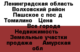 Ленинградская область Волховский район Пашское с/пос д. Томилино › Цена ­ 40 000 000 - Все города Недвижимость » Земельные участки продажа   . Амурская обл.